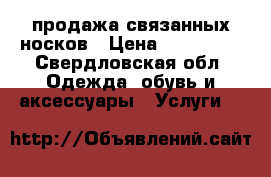 продажа связанных носков › Цена ­ 250-600 - Свердловская обл. Одежда, обувь и аксессуары » Услуги   